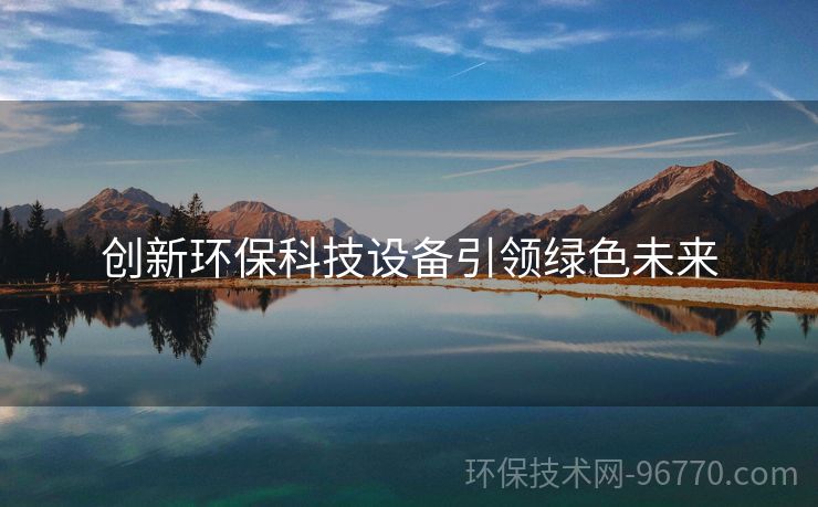 創(chuàng)新環(huán)保科技設(shè)備引領(lǐng)綠色未來