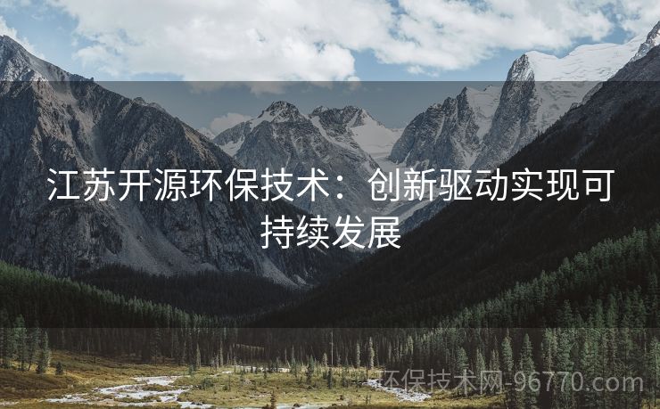 江蘇開源環(huán)保技術(shù)：創(chuàng)新驅(qū)動實現(xiàn)可持續(xù)發(fā)展