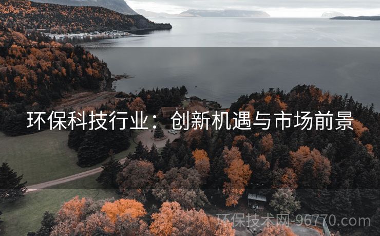 環(huán)?？萍夹袠I(yè)：創(chuàng)新機(jī)遇與市場(chǎng)前景