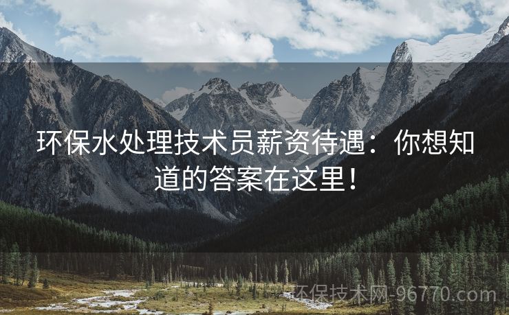 環(huán)保水處理技術(shù)員薪資待遇：你想知道的答案在這里！