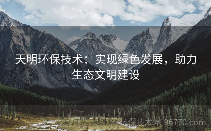 天明環(huán)保技術(shù)：實現(xiàn)綠色發(fā)展，助力生態(tài)文明建設(shè)