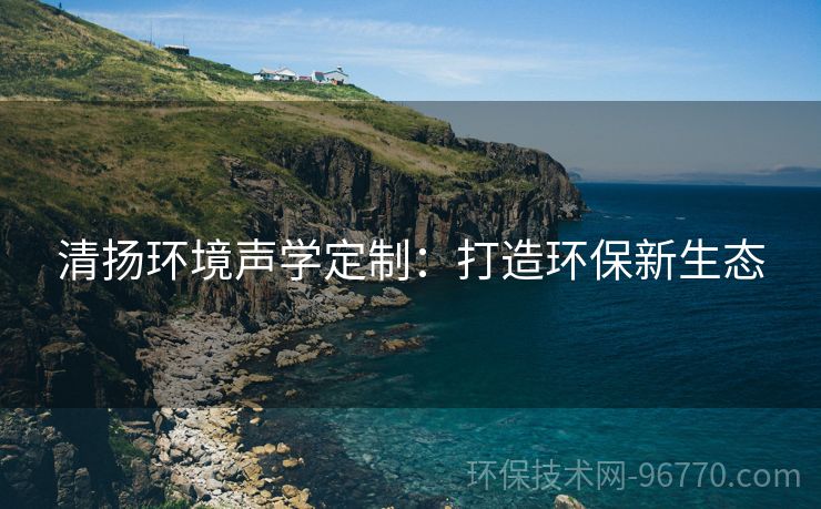 清揚環(huán)境聲學定制：打造環(huán)保新生態(tài)