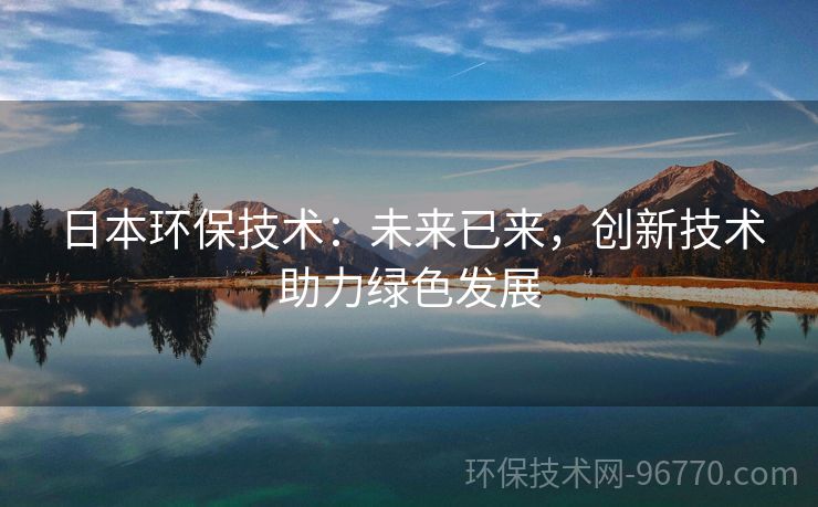 日本環(huán)保技術(shù)：未來已來，創(chuàng)新技術(shù)助力綠色發(fā)展