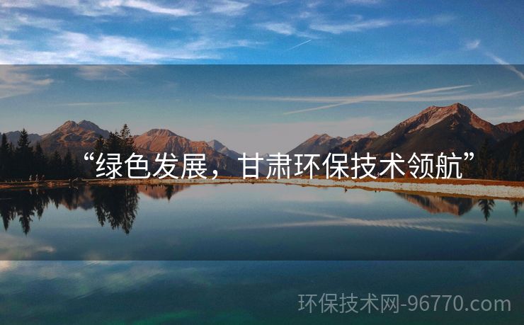 “綠色發(fā)展，甘肅環(huán)保技術領航”