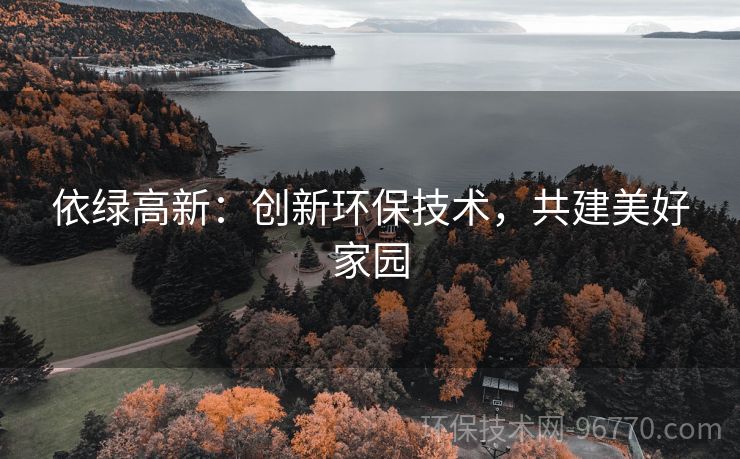 依綠高新：創(chuàng)新環(huán)保技術(shù)，共建美好家園