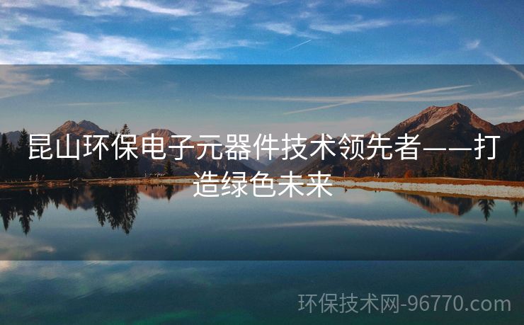 昆山環(huán)保電子元器件技術(shù)領(lǐng)先者——打造綠色未來