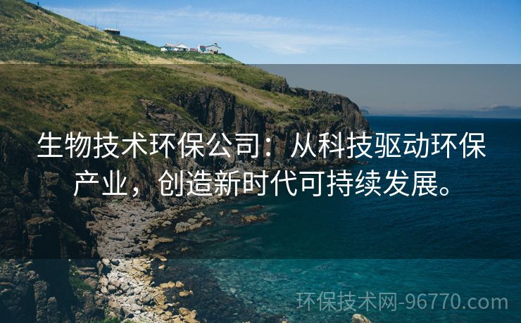 生物技術(shù)環(huán)保公司：從科技驅(qū)動環(huán)保產(chǎn)業(yè)，創(chuàng)造新時代可持續(xù)發(fā)展。