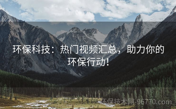 環(huán)?？萍迹簾衢T視頻匯總，助力你的環(huán)保行動！