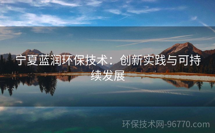 寧夏藍(lán)潤(rùn)環(huán)保技術(shù)：創(chuàng)新實(shí)踐與可持續(xù)發(fā)展