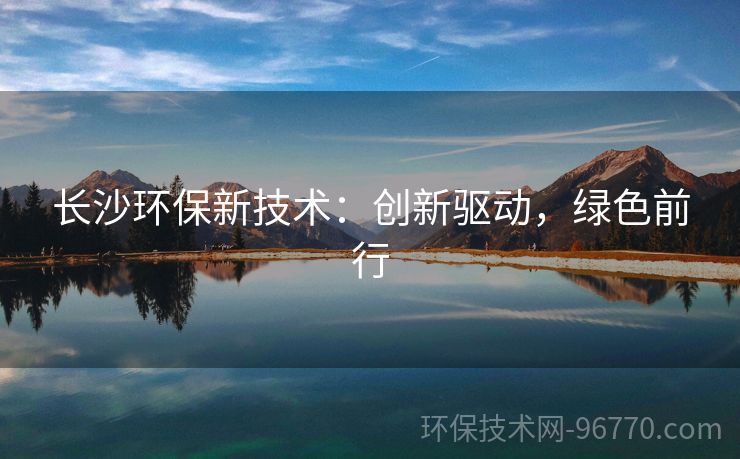 長沙環(huán)保新技術(shù)：創(chuàng)新驅(qū)動(dòng)，綠色前行