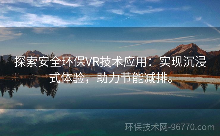 探索安全環(huán)保VR技術應用：實現(xiàn)沉浸式體驗，助力節(jié)能減排。