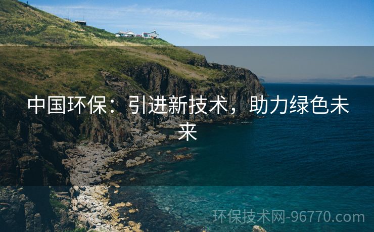 中國(guó)環(huán)保：引進(jìn)新技術(shù)，助力綠色未來