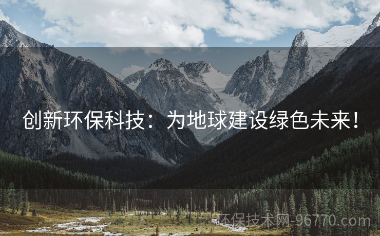 創(chuàng)新環(huán)?？萍迹簽榈厍蚪ㄔO(shè)綠色未來(lái)！