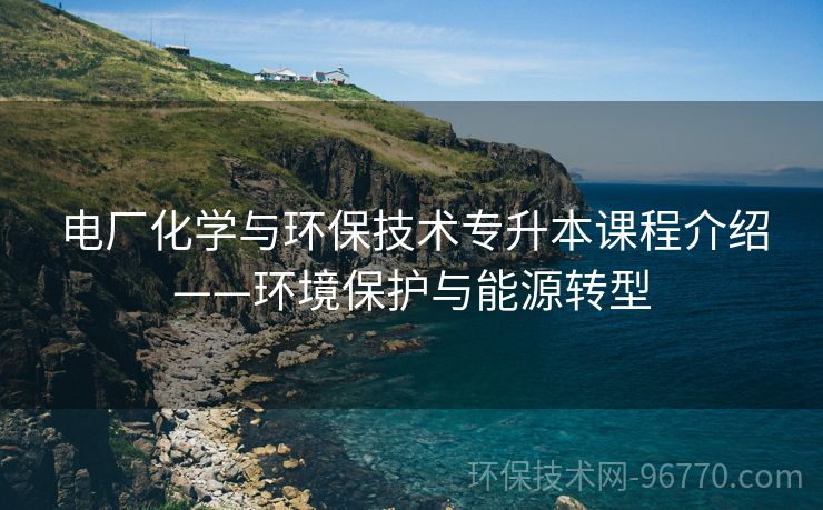 電廠化學(xué)與環(huán)保技術(shù)專升本課程介紹——環(huán)境保護(hù)與能源轉(zhuǎn)型