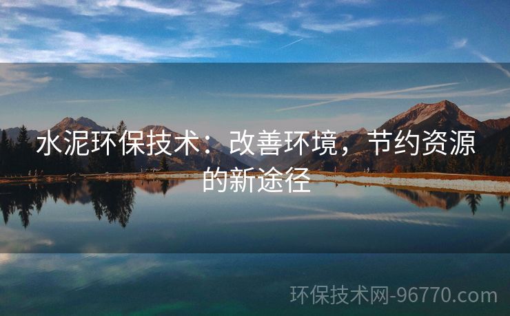 水泥環(huán)保技術(shù)：改善環(huán)境，節(jié)約資源的新途徑