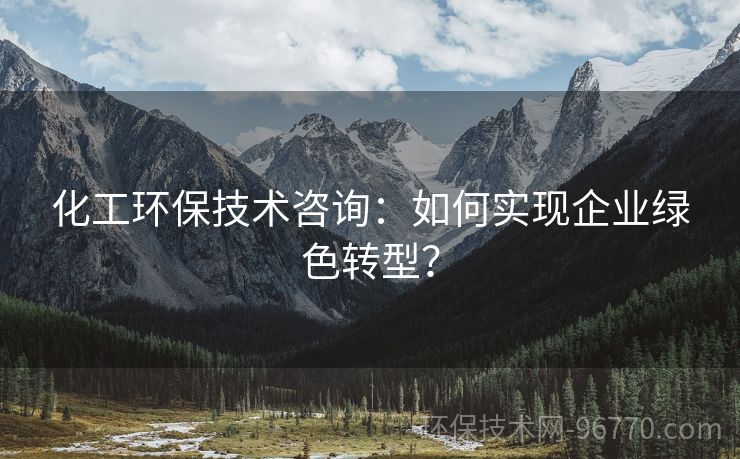 化工環(huán)保技術(shù)咨詢：如何實(shí)現(xiàn)企業(yè)綠色轉(zhuǎn)型？