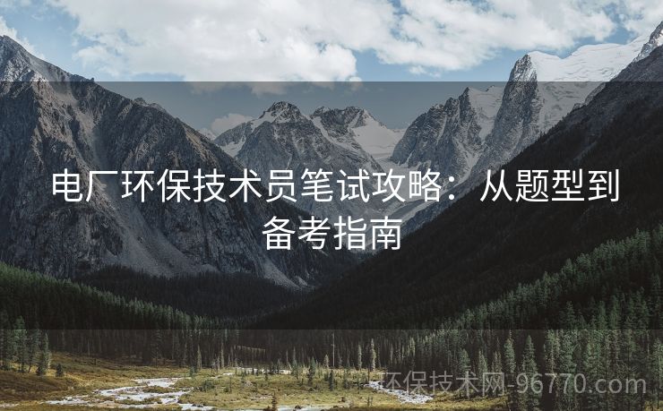 電廠環(huán)保技術(shù)員筆試攻略：從題型到備考指南
