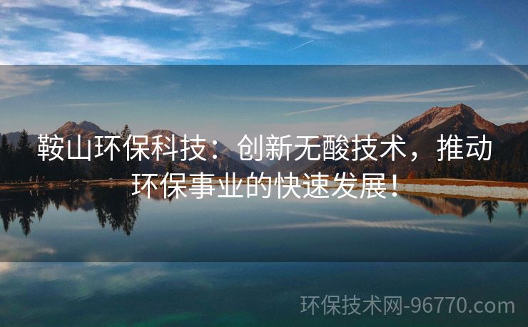 鞍山環(huán)?？萍迹簞?chuàng)新無(wú)酸技術(shù)，推動(dòng)環(huán)保事業(yè)的快速發(fā)展！