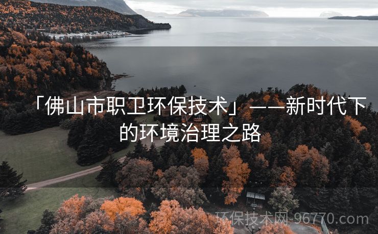 「佛山市職衛(wèi)環(huán)保技術(shù)」——新時(shí)代下的環(huán)境治理之路