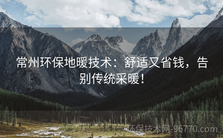 常州環(huán)保地暖技術(shù)：舒適又省錢，告別傳統(tǒng)采暖！