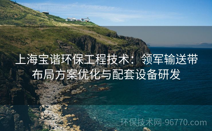 上海寶諧環(huán)保工程技術：領軍輸送帶布局方案優(yōu)化與配套設備研發(fā)