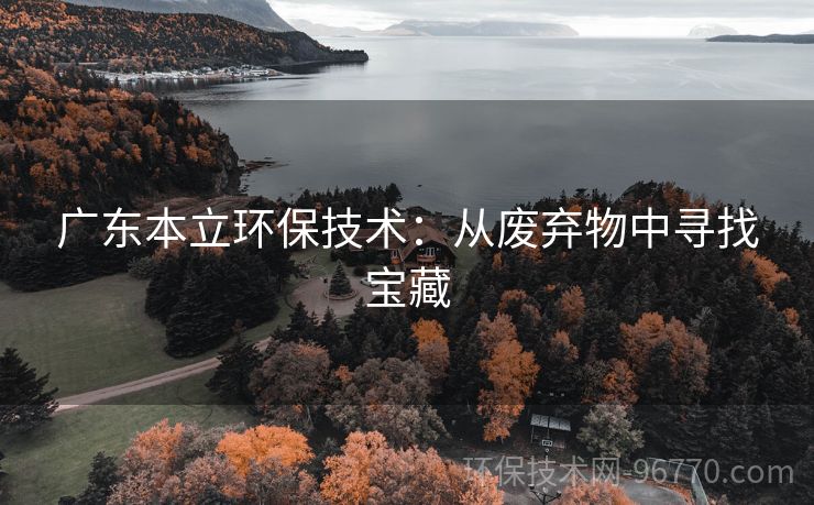 廣東本立環(huán)保技術：從廢棄物中尋找寶藏