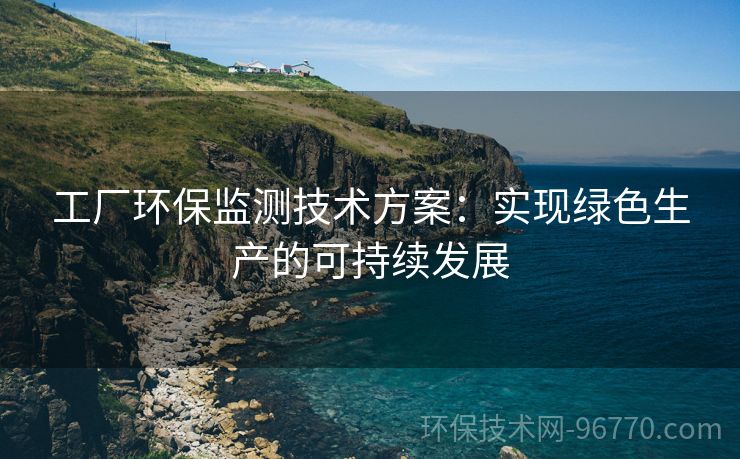 工廠環(huán)保監(jiān)測技術(shù)方案：實現(xiàn)綠色生產(chǎn)的可持續(xù)發(fā)展