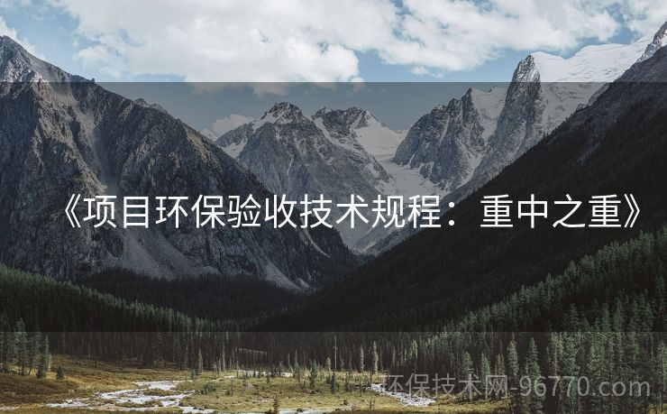 《項目環(huán)保驗收技術(shù)規(guī)程：重中之重》