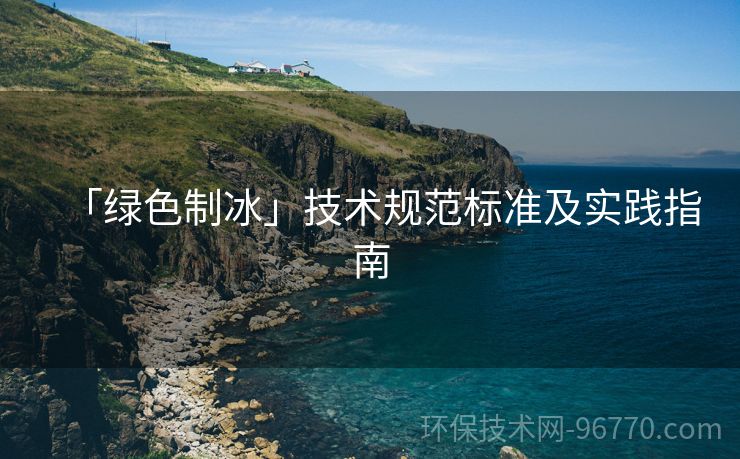 「綠色制冰」技術(shù)規(guī)范標(biāo)準(zhǔn)及實(shí)踐指南