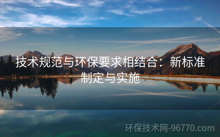 技術規(guī)范與環(huán)保要求相結合：新標準制定與實施