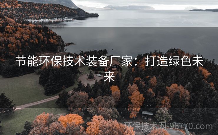 節(jié)能環(huán)保技術(shù)裝備廠家：打造綠色未來(lái)