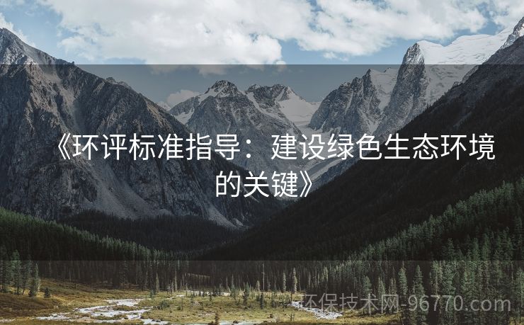 《環(huán)評標準指導：建設(shè)綠色生態(tài)環(huán)境的關(guān)鍵》