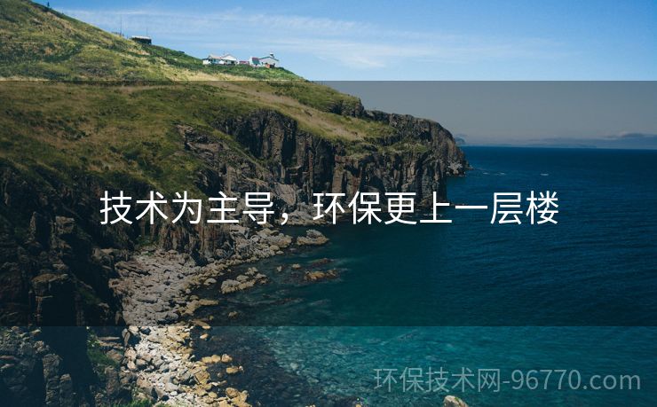 技術(shù)為主導(dǎo)，環(huán)保更上一層樓