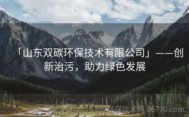 「山東雙碳環(huán)保技術(shù)有限公司」——?jiǎng)?chuàng)新治污，助力綠色發(fā)展