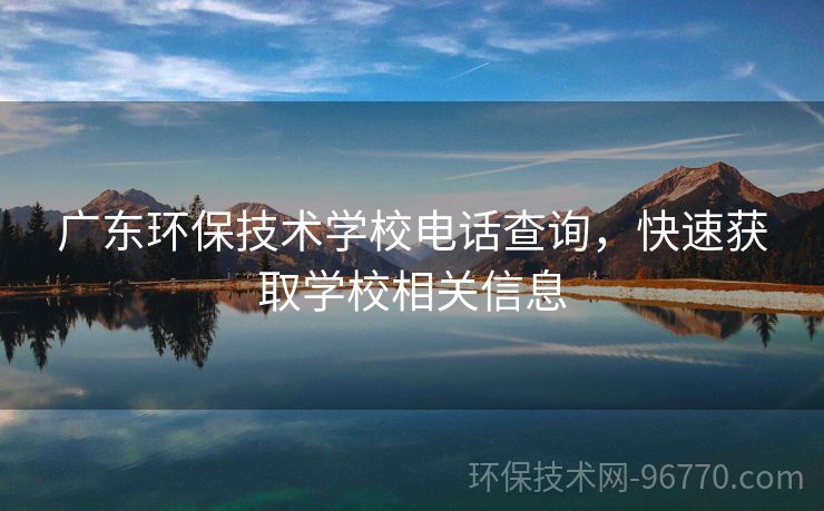 廣東環(huán)保技術(shù)學(xué)校電話查詢，快速獲取學(xué)校相關(guān)信息