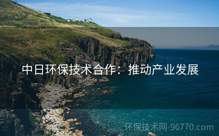 中日環(huán)保技術(shù)合作：推動產(chǎn)業(yè)發(fā)展