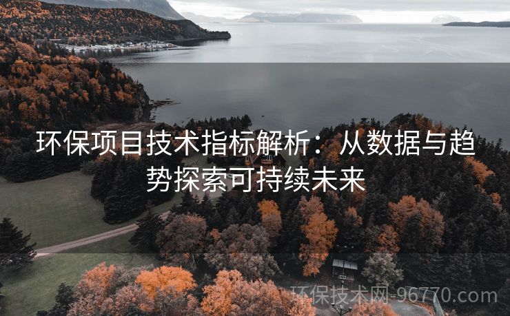 環(huán)保項目技術指標解析：從數(shù)據(jù)與趨勢探索可持續(xù)未來