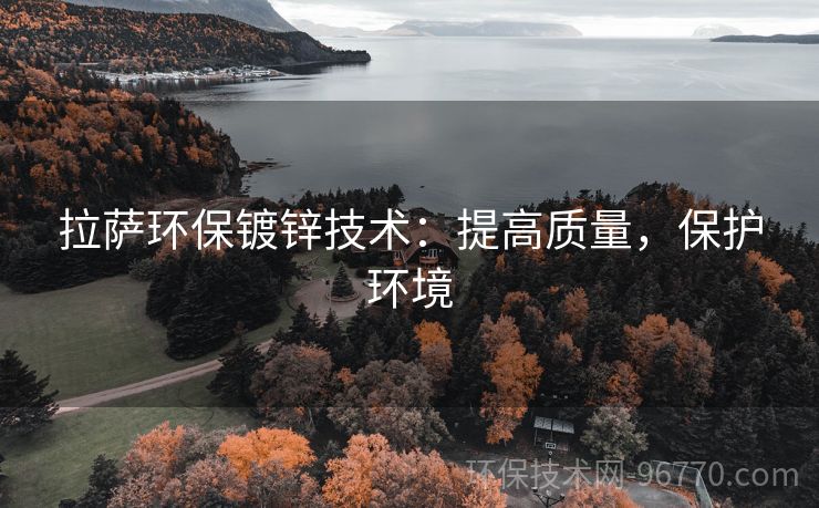 拉薩環(huán)保鍍鋅技術(shù)：提高質(zhì)量，保護(hù)環(huán)境