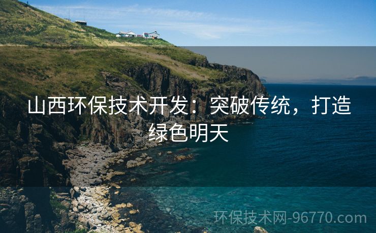 山西環(huán)保技術(shù)開發(fā)：突破傳統(tǒng)，打造綠色明天