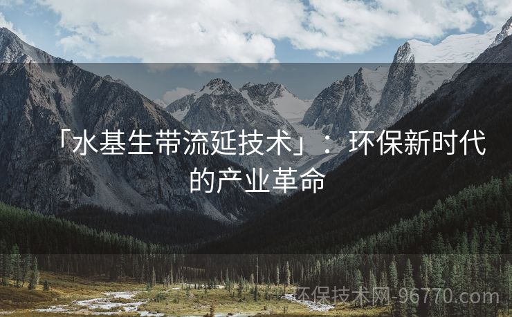 「水基生帶流延技術」：環(huán)保新時代的產業(yè)革命