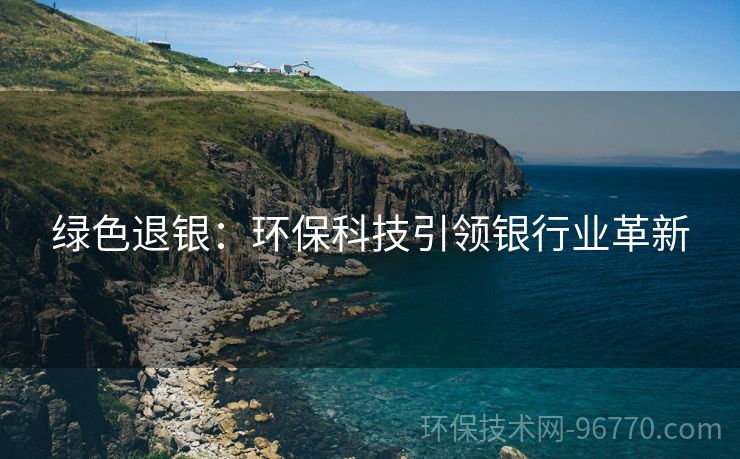綠色退銀：環(huán)?？萍家I(lǐng)銀行業(yè)革新