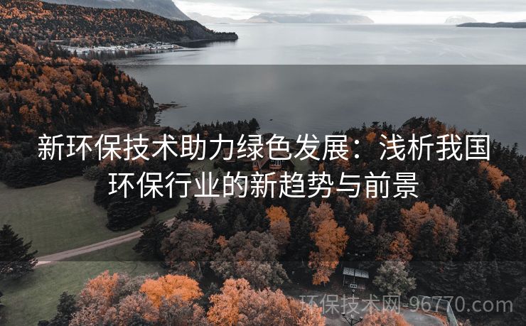 新環(huán)保技術助力綠色發(fā)展：淺析我國環(huán)保行業(yè)的新趨勢與前景