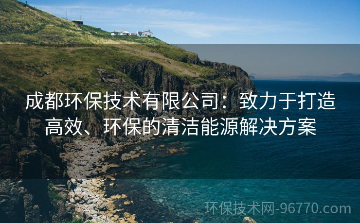 成都環(huán)保技術有限公司：致力于打造高效、環(huán)保的清潔能源解決方案