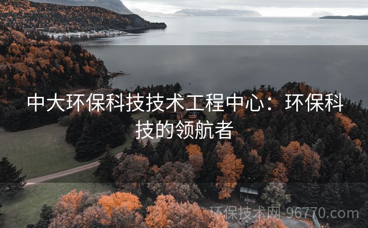 中大環(huán)?？萍技夹g工程中心：環(huán)?？萍嫉念I航者