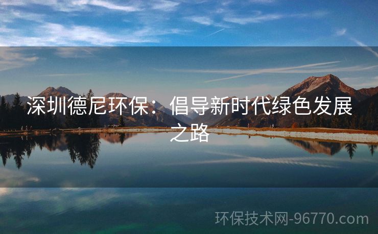 深圳德尼環(huán)保：倡導(dǎo)新時(shí)代綠色發(fā)展之路
