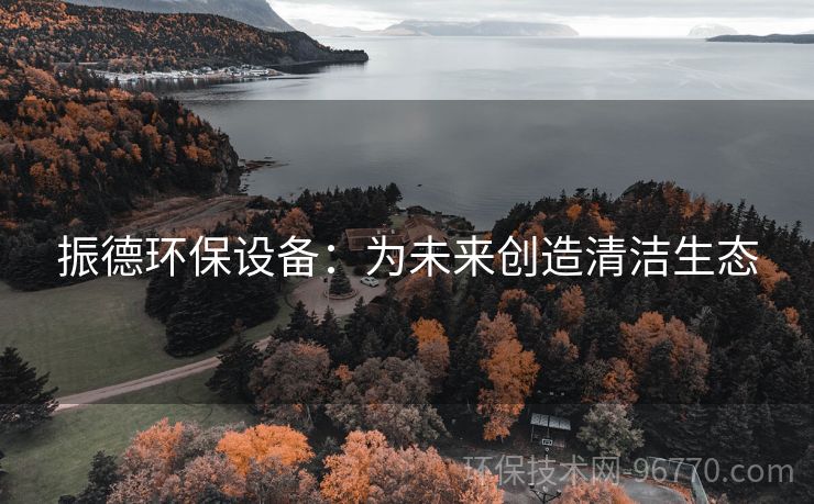 振德環(huán)保設備：為未來創(chuàng)造清潔生態(tài)