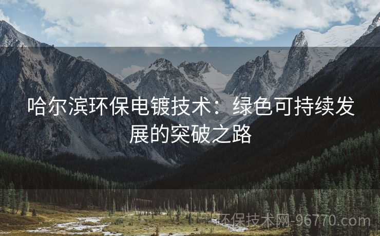 哈爾濱環(huán)保電鍍技術：綠色可持續(xù)發(fā)展的突破之路