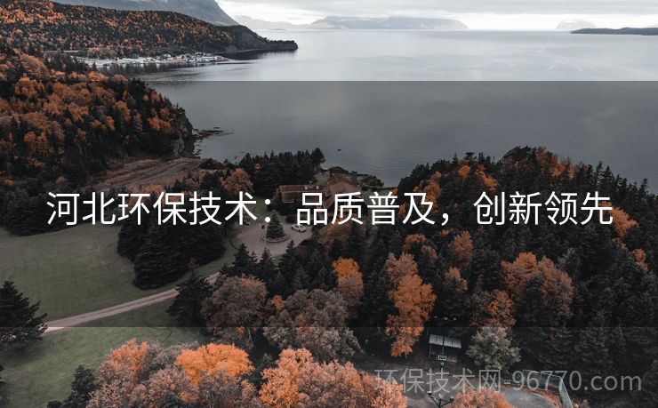 河北環(huán)保技術：品質(zhì)普及，創(chuàng)新領先