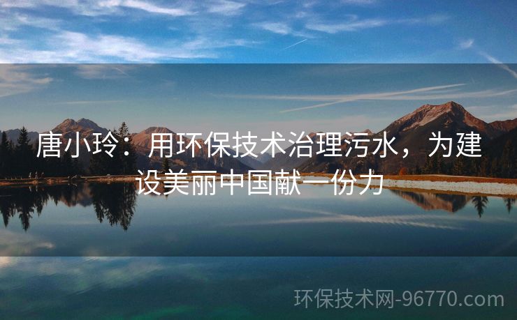 唐小玲：用環(huán)保技術(shù)治理污水，為建設(shè)美麗中國(guó)獻(xiàn)一份力