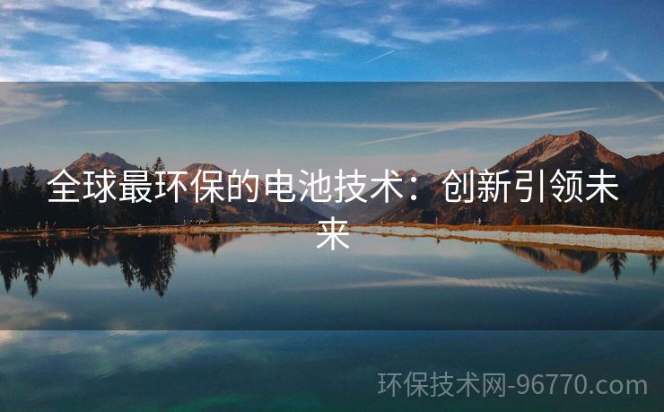 全球最環(huán)保的電池技術：創(chuàng)新引領未來